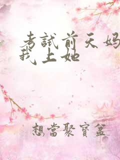 考试前天妈妈让我上她