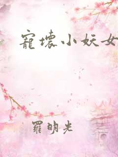 宠坏小妖女