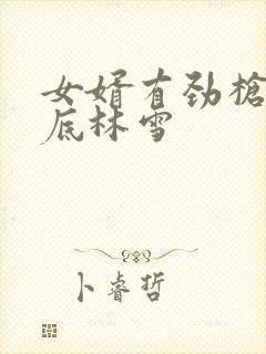 女婿有劲枪枪到底林雪