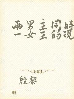 两男主同时拥有一女主的现言