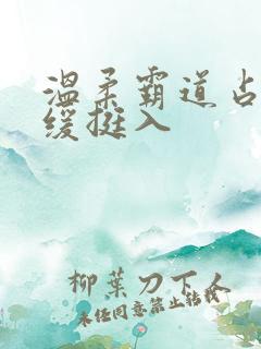 温柔霸道占有缓缓挺入