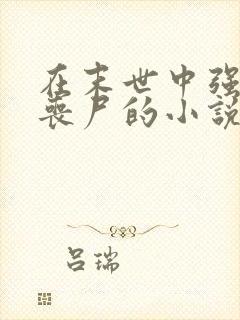 在末世中强上女丧尸的小说