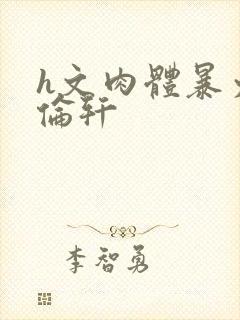 h文肉体暴力强伦轩