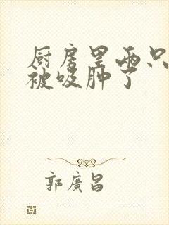 厨房里两只乳头被吸肿了