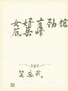 女婿有劲枪枪到底岳峰