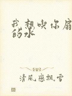 我想吃你扇贝里的水