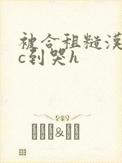 被合租糙汉室友c到哭h