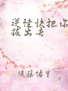 逆徒快把你东西拔出去