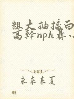 粗大抽搐白浊h高干nph聂小倩