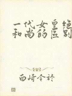 一代女皇绝版与和尚的区别