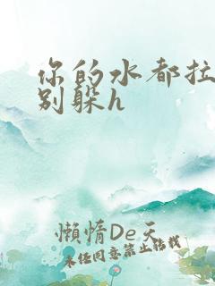 你的水都拉丝了别躲h