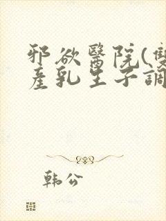 邪欲医院(双性产乳生子调教)