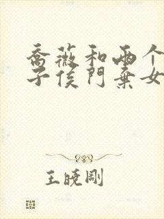 乔薇和两个小包子侯门弃女免费