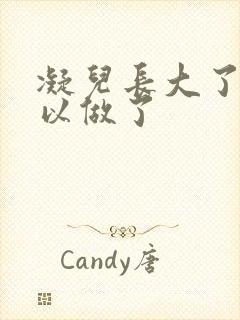 凝儿长大了 可以做了