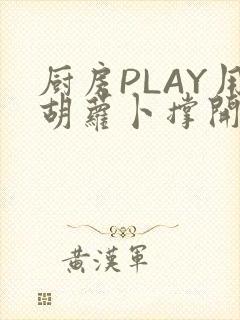厨房PLAY用胡萝卜撑开男男
