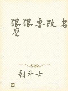 狠狠鲁改名是什么