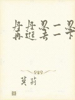 丹丹忍一忍让我再进去一下