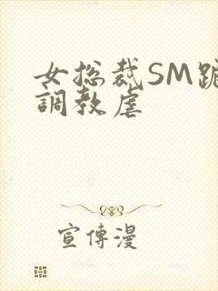 女总裁SM跪爬调教虐