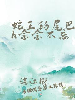 蛇王的尾巴高ah念念不忘