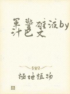 军警雄液by肉汁巴文