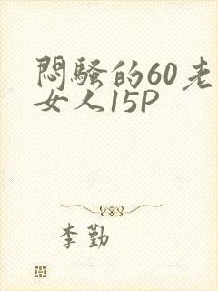 闷骚的60老熟女人15P