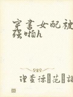 穿书女配被男主强啪h