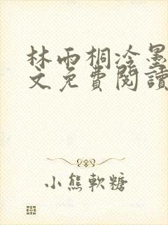 林雨桐冷墨寒全文免费阅读
