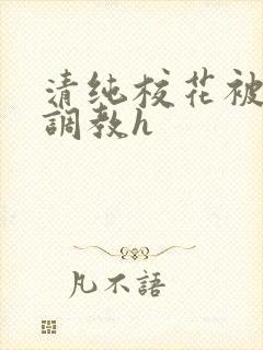 清纯校花被地狱调教h