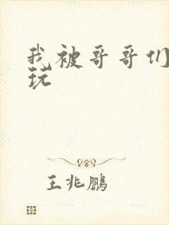 我被哥哥们轮流玩