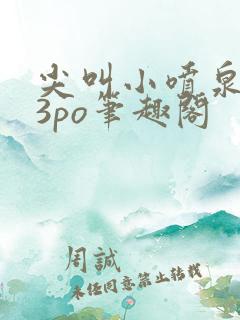 尖叫小喷泉1v3po笔趣阁