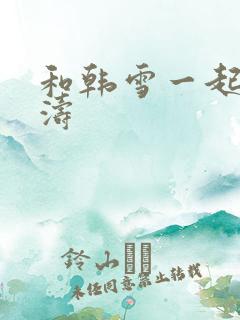 和韩雪一起玩刘涛