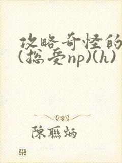 攻略奇怪的世界(总受np)(h)