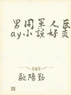 男同军人巨黄gay小说好爽