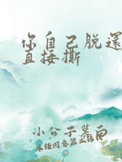 你自己脱还是我直接撕