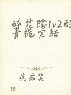 醉花阴1v2酌青栀完结