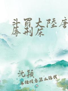 斗罗大陆唐舞桐辱刑床