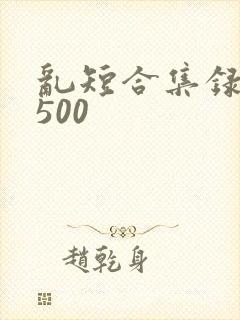 乱短合集录目伦500