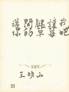 迈开腿让我尝尝你的草莓吧