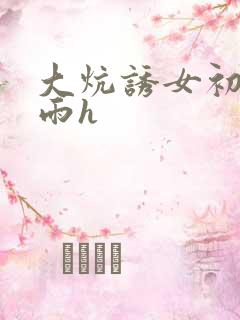 大炕诱女初尝云雨h