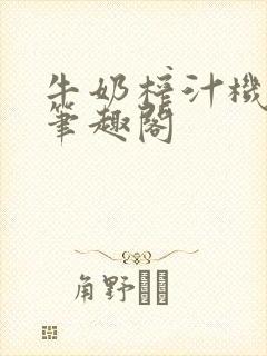 牛奶榨汁机po笔趣阁