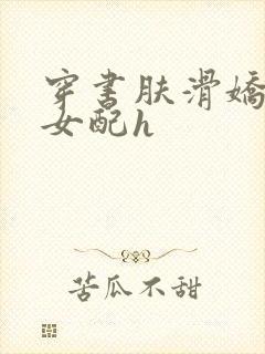 穿书肤滑娇软糯女配h