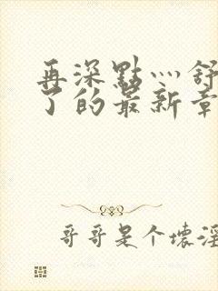 再深点灬舒服灬了的最新章节