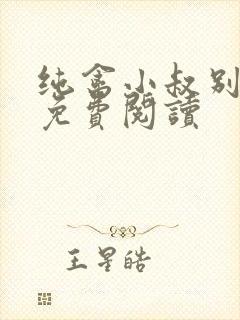 纯禽小叔别太猛免费阅读