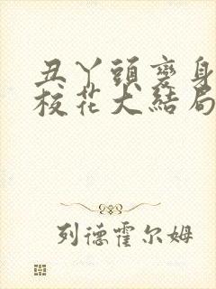 丑丫头变身美女校花大结局