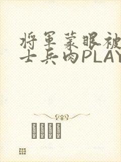 将军蒙眼被自己士兵肉PLAY