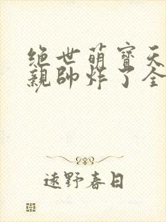 绝世萌宝天才娘亲帅炸了全文免费