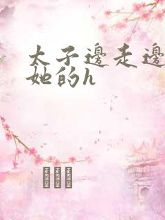 太子边走边挺进她的h