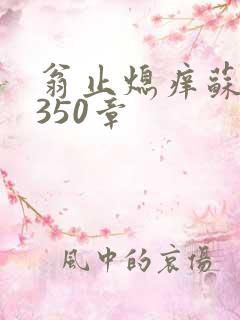 翁止熄痒苏钥第350章