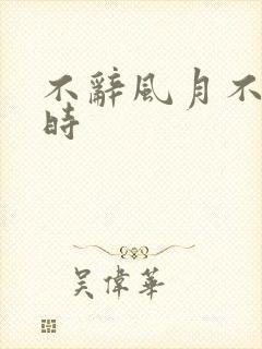 不辞风月不负当时