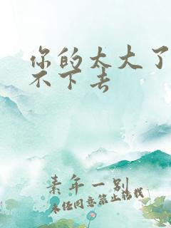 你的太大了我吃不下去